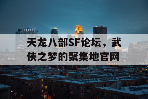 天龙八部SF论坛，武侠之梦的聚集地官网