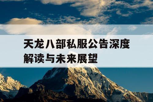 天龙八部私服公告深度解读与未来展望