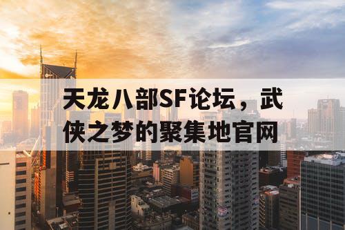 天龙八部SF论坛，武侠之梦的聚集地官网